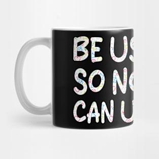 be useless, so nobody can use you Mug